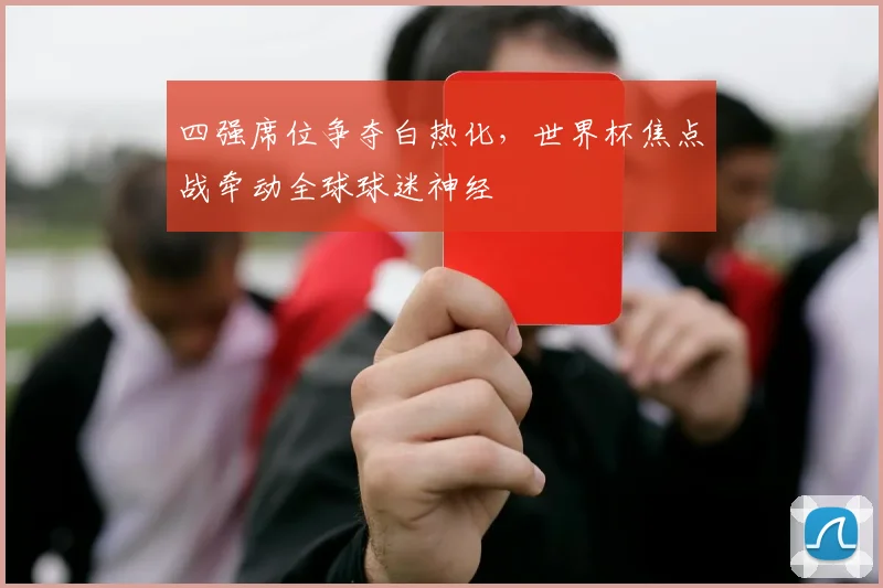 四强席位争夺白热化，世界杯焦点战牵动全球球迷神经