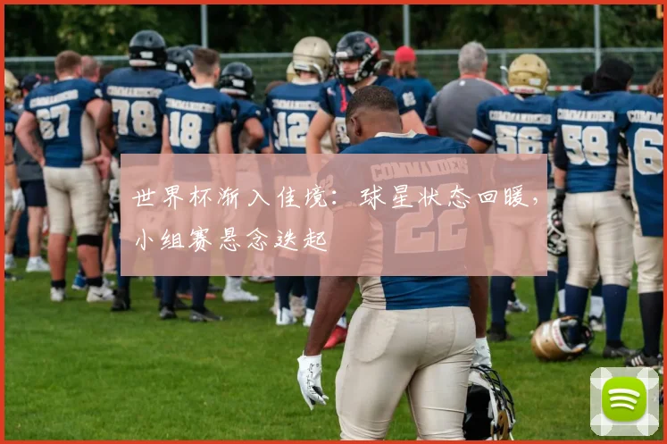 世界杯渐入佳境：球星状态回暖，小组赛悬念迭起